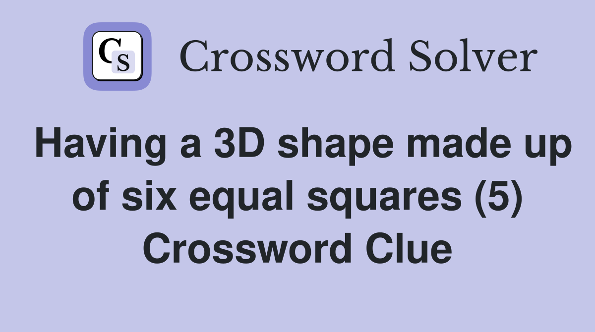 Having a 3D shape made up of six equal squares (5) Crossword Clue